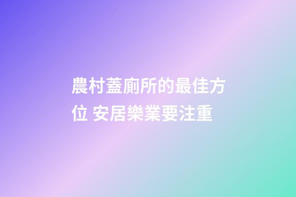 農村蓋廁所的最佳方位 安居樂業要注重